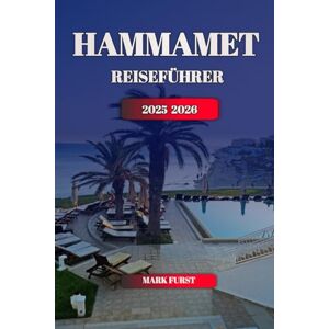 FURST, MARK HAMMAMET REISEFÜHRER 2025 2026: Entdecken Sie Tunesiens mediterranes Juwel mit Top-Attraktionen, versteckten Stränden, lokaler Küche und vollständigen Reisetipps FURST, MARK HAMMAMET REISEFÜHRER 2025 2026: Entdecken Sie Tunesiens mediterranes Juwel mit Top-Attraktionen, versteckten Stränden, lokaler Küche und vollständigen Reisetipps