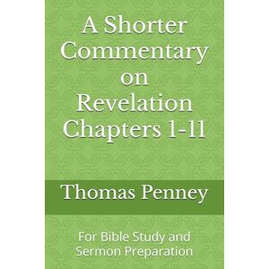 Penney, Thomas H A Shorter Commentary on Revelation Chapters 1-11: For Bible Study and Sermon Preparation Penney, Thomas H A Shorter Commentary on Revelation Chapters 1-11: For Bible Study and Sermon Preparation