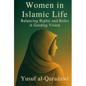 al-Qaradawi, Yusuf Women in Islamic Life: Balancing Rights and Roles A Guiding Vision al-Qaradawi, Yusuf Women in Islamic Life: Balancing Rights and Roles A Guiding Vision