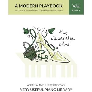 Dow, Andrea The Cinderella Solos, V. U. Level X: A Modern Playbook in C Major and A Minor for Intermediate Piano (Andrea and Trevor Dow's Very Useful Piano Library) Dow, Andrea The Cinderella Solos, V. U. Level X: A Modern Playbook in C Major and A Minor for Intermediate Piano (Andrea and Trevor Dow's Very Useful Piano Library)