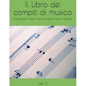 Anonimo Il Libro dei compiti di musica: Compendio di teoria, grafia e grammatica musicale Anonimo Il Libro dei compiti di musica: Compendio di teoria, grafia e grammatica musicale