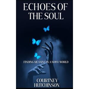 Hutchinson, Mr Courtney Echoes of the Soul: Finding Meaning in a Noisy World Hutchinson, Mr Courtney Echoes of the Soul: Finding Meaning in a Noisy World
