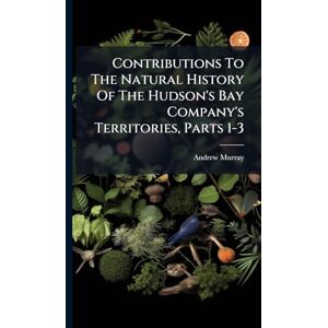 Murray, Andrew Contributions To The Natural History Of The Hudson's Bay Company's Territories, Parts 1-3 Murray, Andrew Contributions To The Natural History Of The Hudson's Bay Company's Territories, Parts 1-3