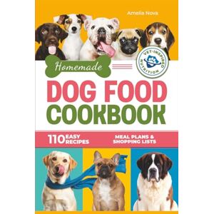 Nova, Amelia Homemade Dog Food Cookbook: 110 Easy and Nutritious Recipes for Every Dog, Supporting Balanced Meals, Healthy Eating Habits, Meal Plans & Shopping Lists Nova, Amelia Homemade Dog Food Cookbook: 110 Easy and Nutritious Recipes for Every Dog, Supporting Balanced Meals, Healthy Eating Habits, Meal Plans & Shopping Lists