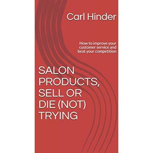 Hinder, Mr Carl SALON PRODUCTS, SELL OR DIE (NOT) TRYING: How to improve your customer service and beat your competition Hinder, Mr Carl SALON PRODUCTS, SELL OR DIE (NOT) TRYING: How to improve your customer service and beat your competition