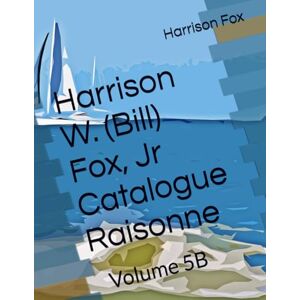 Fox Jr., Dr. Harrison W Harrison W. (Bill) Fox, Jr Catalogue Raisonne: Volume 5B Fox Jr., Dr. Harrison W Harrison W. (Bill) Fox, Jr Catalogue Raisonne: Volume 5B