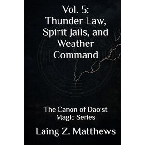 Matthews, Laing Z. Vol. 5: Thunder Law, Spirit Jails, and Weather Command: The Canon of Daoist Magic Series Matthews, Laing Z. Vol. 5: Thunder Law, Spirit Jails, and Weather Command: The Canon of Daoist Magic Series