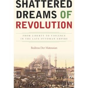 Der Matossian, Bedross Shattered Dreams of Revolution: From Liberty to Violence in the Late Ottoman Empire Der Matossian, Bedross Shattered Dreams of Revolution: From Liberty to Violence in the Late Ottoman Empire
