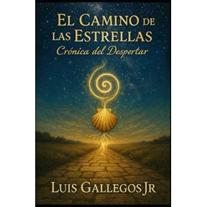 Gallegos Jr, Luis El Camino de las Estrellas: Cronica del Despertar Gallegos Jr, Luis El Camino de las Estrellas: Cronica del Despertar