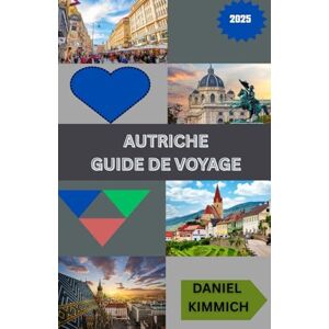 kimmich, Daniel AUTRICHE GUIDE DE VOYAGE 2025: Découvrez Vienne, Salzbourg, les Alpes et au-delà : culture, histoire, gastronomie et aventures pittoresques pour tous les voyageurs kimmich, Daniel AUTRICHE GUIDE DE VOYAGE 2025: Découvrez Vienne, Salzbourg, les Alpes et au-delà : culture, histoire, gastronomie et aventures pittoresques pour tous les voyageurs