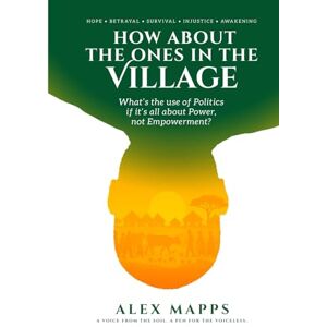 Mapps, Alex How About The Ones In The Village: What’s the use of Politics if it’s all about Power, not Empowerment Mapps, Alex How About The Ones In The Village: What’s the use of Politics if it’s all about Power, not Empowerment