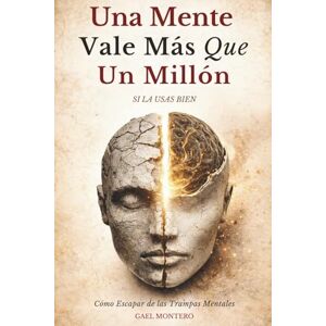Montero, Gael Una Mente Vale Más Que Un Millón Si La Usas Bien: Cómo Escapar de las Trampas Mentales que te Mantienen Sin Dinero, Sin Energía y Sin Salida Montero, Gael Una Mente Vale Más Que Un Millón Si La Usas Bien: Cómo Escapar de las Trampas Mentales que te Mantienen Sin Dinero, Sin Energía y Sin Salida