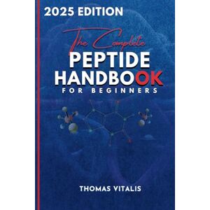 Vitalis, Thomas The Complete Peptide Handbook for Beginners: A Practical, Science-Based Guide to Peptides Exploring Applications for Performance, Recovery, and Wellness Uses, Effects and Applications Vitalis, Thomas The Complete Peptide Handbook for Beginners: A Practical, Science-Based Guide to Peptides Exploring Applications for Performance, Recovery, and Wellness Uses, Effects and Applications