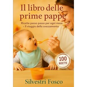 Silvestri, Fosco IL LIBRO DELLE PRIME PAPPE: Ricette passo passo per ogni me-se – Il viaggio dello svezzamento Silvestri, Fosco IL LIBRO DELLE PRIME PAPPE: Ricette passo passo per ogni me-se – Il viaggio dello svezzamento