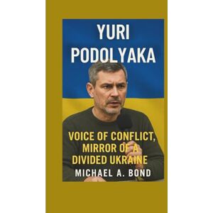 A. Bond, Michael YURI PODOLYAKA: Voice of Conflict, Mirror of a Divided Ukraine A. Bond, Michael YURI PODOLYAKA: Voice of Conflict, Mirror of a Divided Ukraine