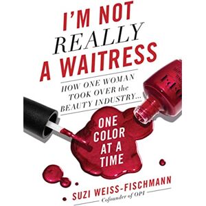 Weiss-Fischmann, Suzi I'm Not Really a Waitress: How One Woman Took Over the Beauty Industry One Color at a Time Weiss-Fischmann, Suzi I'm Not Really a Waitress: How One Woman Took Over the Beauty Industry One Color at a Time