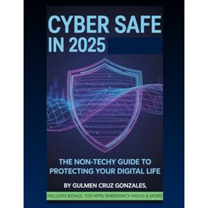 Gonzales, Gulmen Cruz Cyber Safe in 2025: The Non-Techy Guide to Protecting Your Digital Life (Safe Online, Stress-Free) Gonzales, Gulmen Cruz Cyber Safe in 2025: The Non-Techy Guide to Protecting Your Digital Life (Safe Online, Stress-Free)