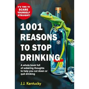 Kentucky, J. J. 1001 Reasons to Stop Drinking: A whole book full of sobering thoughts to help you cut down or quit drinking Kentucky, J. J. 1001 Reasons to Stop Drinking: A whole book full of sobering thoughts to help you cut down or quit drinking