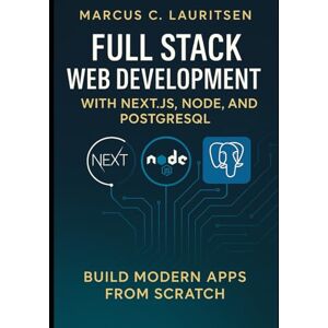 Lauritsen, Marcus C. Full Stack Web Development with Next.js, Node, and PostgreSQL: Build Modern Apps from Scratch Lauritsen, Marcus C. Full Stack Web Development with Next.js, Node, and PostgreSQL: Build Modern Apps from Scratch