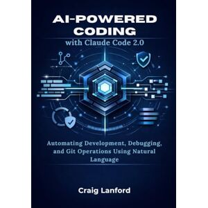 Lanford, Craig AI-Powered Coding with Claude code 2.0: Automating Development, Debugging, and Git Operations Using Natural Language Lanford, Craig AI-Powered Coding with Claude code 2.0: Automating Development, Debugging, and Git Operations Using Natural Language