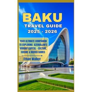 Walker, Ethan Baku Travel Guide 2025 2026: Your Ultimate Companion to Exploring Azerbaijan’s Vibrant Capital — Culture, Cuisine & Hidden Gems Walker, Ethan Baku Travel Guide 2025 2026: Your Ultimate Companion to Exploring Azerbaijan’s Vibrant Capital — Culture, Cuisine & Hidden Gems