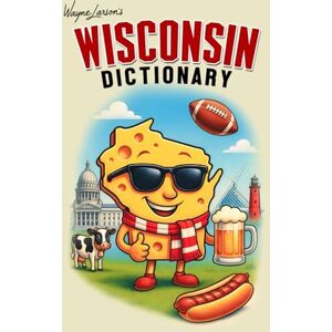 Larson, Wayne Wisconsin Dictionary: A Guide to Language in America's Dairyland: 4 (Wayne Larson's Tales from Life in Wisconsin) Larson, Wayne Wisconsin Dictionary: A Guide to Language in America's Dairyland: 4 (Wayne Larson's Tales from Life in Wisconsin)