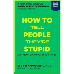 Loophollinger, Karen How to Tell People They're Stupid by Not Saying They Are: Workplace HR Approved Guidebook Parody Book with Hilarious Content, Office Coworkers Funny Prank Gift Loophollinger, Karen How to Tell People They're Stupid by Not Saying They Are: Workplace HR Approved Guidebook Parody Book with Hilarious Content, Office Coworkers Funny Prank Gift