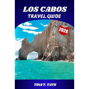 Tate, Tina T. LOS CABOS TRAVEL GUIDE 2026: Insider Tips on Whale Watching, Beaches, Resorts, Cuisine, and Adventures Across Cabo San Lucas and the Baja Peninsula Tate, Tina T. LOS CABOS TRAVEL GUIDE 2026: Insider Tips on Whale Watching, Beaches, Resorts, Cuisine, and Adventures Across Cabo San Lucas and the Baja Peninsula