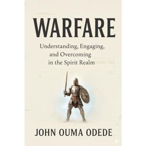 ODEDE, JOHN OUMA WARFARE: Understanding, Engaging, and Overcoming in the Spirit Realm ODEDE, JOHN OUMA WARFARE: Understanding, Engaging, and Overcoming in the Spirit Realm
