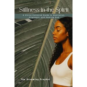 Prophet, The Dreaming Stillness in the Spirit: A Christ-Centered Guide to Meditation, Alignment, and Hearing God Prophet, The Dreaming Stillness in the Spirit: A Christ-Centered Guide to Meditation, Alignment, and Hearing God