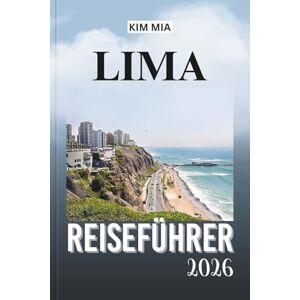 Mia, Kim LIMA REISEFÜHRER 2026: Entdecken Sie verborgene Schätze, koloniale Architektur und erstklassige Küche mit diesem unverzichtbaren Reisebegleiter für peruanische Abenteuer. Mia, Kim LIMA REISEFÜHRER 2026: Entdecken Sie verborgene Schätze, koloniale Architektur und erstklassige Küche mit diesem unverzichtbaren Reisebegleiter für peruanische Abenteuer.