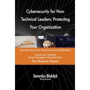 Gerardus Blokdyk - The Art of Service Cybersecurity for Non-Technical Leaders: Protecting Your Organization Gerardus Blokdyk - The Art of Service Cybersecurity for Non-Technical Leaders: Protecting Your Organization