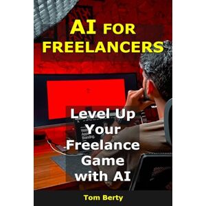 Berty, Tom AI for Freelancers: Level Up Your Freelance Game with AI (AI for Entrepreneurs) Berty, Tom AI for Freelancers: Level Up Your Freelance Game with AI (AI for Entrepreneurs)