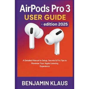 Klaus, Benjamin Apple AirPods Pro 3 User Guide edition 2025: A Detailed Manual to Setup, Secrets & Pro Tips to Maximize Your Apple Listening Experience Klaus, Benjamin Apple AirPods Pro 3 User Guide edition 2025: A Detailed Manual to Setup, Secrets & Pro Tips to Maximize Your Apple Listening Experience