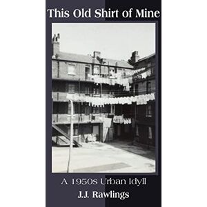 Rawlings, John This Old Shirt of Mine: A 1950s Urban Idyll Rawlings, John This Old Shirt of Mine: A 1950s Urban Idyll