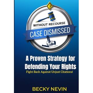 Nevin, Becky Without Recourse Case Dismiss: A Proven Strategy for Defending Your Rights: Learn How to Fight and Win Against Unjust Citations! Nevin, Becky Without Recourse Case Dismiss: A Proven Strategy for Defending Your Rights: Learn How to Fight and Win Against Unjust Citations!