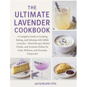 Otis, Jacqueline The Ultimate Lavender Cookbook: A Complete Guide to Cooking, Baking, and Infusing with Edible Lavender—Floral Recipes, Herbal Drinks....,Aromatic Dishes for Calm, Wellness & Everyday Enjoyment Otis, Jacqueline The Ultimate Lavender Cookbook: A Complete Guide to Cooking, Baking, and Infusing with Edible Lavender—Floral Recipes, Herbal Drinks....,Aromatic Dishes for Calm, Wellness & Everyday Enjoyment