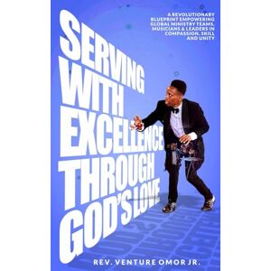 Omor JR., Rev. Venture Serving With Excellence Through God’s Love: A Revolutionary Blueprint Empowering Global Ministry Teams, Musicians And Leaders In Compassion, Skill And Unity Omor JR., Rev. Venture Serving With Excellence Through God’s Love: A Revolutionary Blueprint Empowering Global Ministry Teams, Musicians And Leaders In Compassion, Skill And Unity