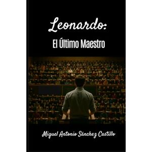 Sánchez Castillo, Miguel Antonio LEONARDO, EL ÚLTIMO MAESTRO Sánchez Castillo, Miguel Antonio LEONARDO, EL ÚLTIMO MAESTRO