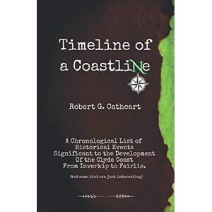 Cathcart, Robert G. Timeline of a Coastline: A Chronological List of Historical Events significant to the Development of the Clyde Coast from Inverkip to Fairlie Cathcart, Robert G. Timeline of a Coastline: A Chronological List of Historical Events significant to the Development of the Clyde Coast from Inverkip to Fairlie
