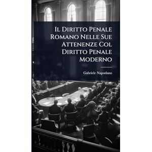 Napodano, Gabriele Il Diritto Penale Romano Nelle Sue Attenenze Col Diritto Penale Moderno Napodano, Gabriele Il Diritto Penale Romano Nelle Sue Attenenze Col Diritto Penale Moderno