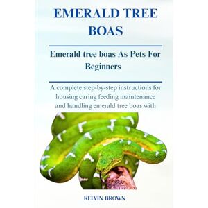 BROWN, KELVIN EMERALD TREE BOAS AS PETS FOR BEGINNERS: A Complete Step-by-Step Instructions for Housing, Caring, Feeding, maintenance and Handling Emerald tree boas with Ease BROWN, KELVIN EMERALD TREE BOAS AS PETS FOR BEGINNERS: A Complete Step-by-Step Instructions for Housing, Caring, Feeding, maintenance and Handling Emerald tree boas with Ease