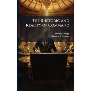 Santoro, Thomas A The Rhetoric and Reality of Command Santoro, Thomas A The Rhetoric and Reality of Command