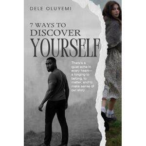 Oluyemi, Dele 7 Ways To Discover Yourself: 7 Proven Steps to Self-Discovery, Emotional Healing, and Purposeful Living for the Spiritually Curious Oluyemi, Dele 7 Ways To Discover Yourself: 7 Proven Steps to Self-Discovery, Emotional Healing, and Purposeful Living for the Spiritually Curious