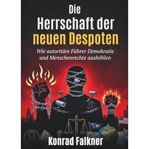 Falkner, Konrad Die Herrschaft der neuen Despoten: Wie autoritäre Führer Demokratie und Menschenrechte aushöhlen Falkner, Konrad Die Herrschaft der neuen Despoten: Wie autoritäre Führer Demokratie und Menschenrechte aushöhlen