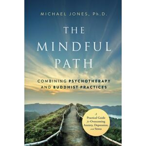 Jones, Michael The Mindful Path: Combining Psychotherapy and Buddhist Practices: A Practical Guide for Anxiety, Depression, and Stress Jones, Michael The Mindful Path: Combining Psychotherapy and Buddhist Practices: A Practical Guide for Anxiety, Depression, and Stress