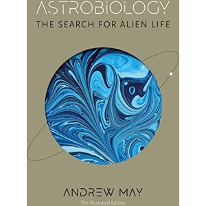 May, Andrew Astrobiology: The Search for Alien Life: The Illustrated Edition May, Andrew Astrobiology: The Search for Alien Life: The Illustrated Edition