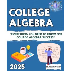 Kavyany, Dr Kyle College Algebra: Everything You Need to Know for College Algebra Success Kavyany, Dr Kyle College Algebra: Everything You Need to Know for College Algebra Success