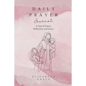Grace, Elizabeth Daily Prayer Journal: A Year of Prayer, Reflection, and Grace Grace, Elizabeth Daily Prayer Journal: A Year of Prayer, Reflection, and Grace