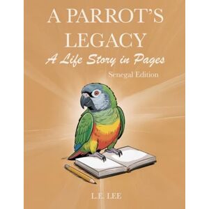 Lee A Parrot’s Legacy: A Life Story in Pages – Senegal Edition: A lifetime parrot care and behavior record journal for Senegal owners to log health, training progress, enrichment, and personal milestones. Lee A Parrot’s Legacy: A Life Story in Pages – Senegal Edition: A lifetime parrot care and behavior record journal for Senegal owners to log health, training progress, enrichment, and personal milestones.